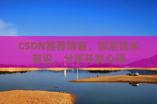 CSDN推荐博客，探索技术前沿，分享开发心得